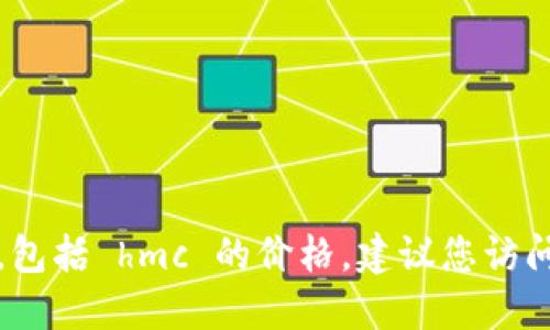 抱歉，我无法提供最新的数字货币价格信息，包括 hmc 的价格。建议您访问专业的金融或加密货币网站获取最新信息。