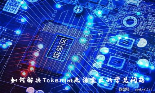 如何解决Tokenim无法卖出的常见问题