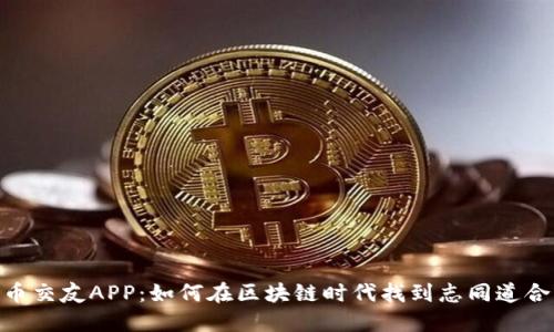 数字货币交友APP：如何在区块链时代找到志同道合的朋友