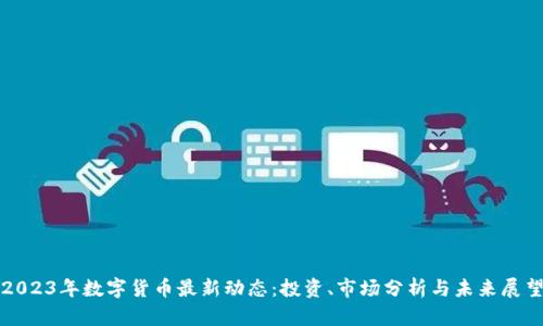 2023年数字货币最新动态：投资、市场分析与未来展望